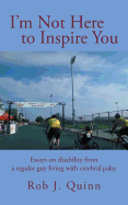 I'm Not Here to Inspire You: Essays on Disability from a Regular Guy Living with Cerebral Palsy
