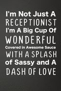 I'm Not Just A Receptionist I'm A Big Cup Of Wonderful Covered In Awesome Sauce With A Splash Of Sassy And A Dash Of Love: Funny Lined Journal For Secretaries - 122 Pages, 6" x 9" (15.24 x 22.86 cm), Durable Soft Cover