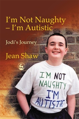 I'm Not Naughty - I'm Autistic: Jodi's Journey - Shaw, Jean