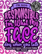 I'M Not Responsible For What My Face Does When You Talk: Funny Sarcastic Coloring pages For Adults: A Fun Colouring Gift Book For Sassy Women, With Snarky Sayings & Stress Relieving Geometric Patterns