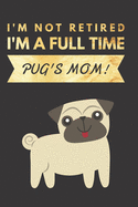 I'm NOT Retired, I'm a FULLTIME PUG's Mom: Retirement Gift for Pug Lover - Hilarious Lined Notebook Journal for Coworker - Matte Finish Cover