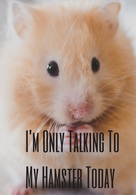 I'm Only Talking To My Hamster Today: The prefect cute pet blank page journal to log your feelings, thoughts, ideas, events or take notes. - Magicsd Designs Journals