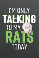 I'm Only Talking to My Rats Today: Funny Blank Lined Journal Notebook for Pet Rat Owners, White Rat Lovers, Gift for Men or Women Who Love Rats