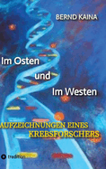 Im Osten und im Westen - Aufzeichnungen eines Krebsforschers: Das Leben in der DDR, Neubeginn im Westen, Mauerfall, Stasi, wissenschaftliche Karriere eines Professors und vieles ber Krebs, Krebsentstehung und Krebstherapie