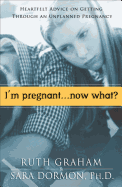 I'm Pregnant. . .Now What? - Graham, Ruth, and Dormon, Sara Phd