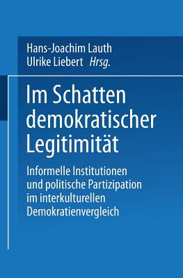 Im Schatten Demokratischer Legitimitat: Informelle Institutionen Und Politische Partizipation Im Interkulturellen Demokratienvergleich - Lauth, Hans-Joachim (Editor), and Liebert, Ulrike, Professor (Editor)