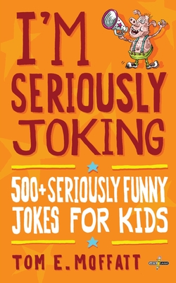 I'm Seriously Joking: 500+ Seriously Funny Jokes for Kids - Moffatt, Tom E