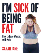 I'm Sick of Being Fat!: How to Lose Weight with Keto