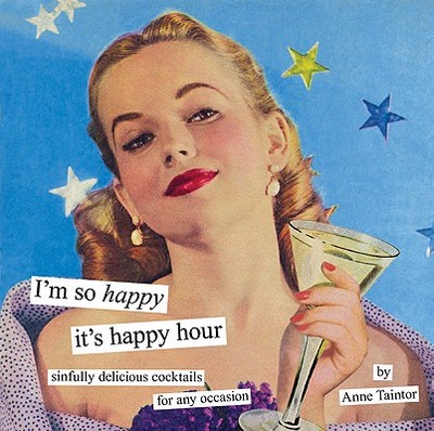 I'm So Happy it's Happy Hour: Sinfully Delicious Cocktails for Any Occasion - Taintor, Anne