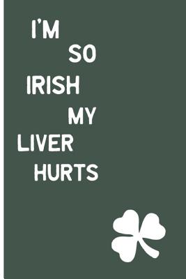 I'm So Irish, My Liver Hurts: Funny Drinking Blank Lined Journal for All Fun Lovers. Bold Wit Notebook for Your Friends and Partying Buddies, St. Patrick's Day Inspired (13) - Ava Nolan, and Diaprintlab