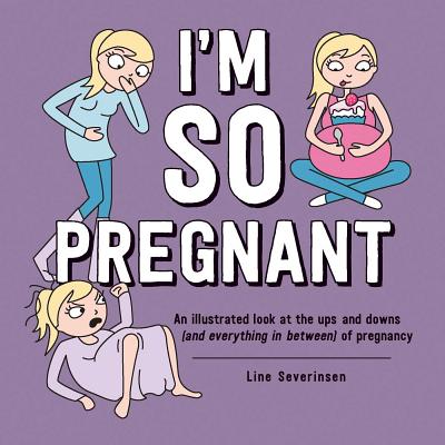 I'm So Pregnant: An Illustrated Look at the Ups and Downs (and Everything in Between) of Pregnancy - Severinsen, Line