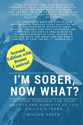 I'm Sober, Now What?: Moving Through the Fear, Anxiety and Humility of Life on Life's Terms. - Green, Willow