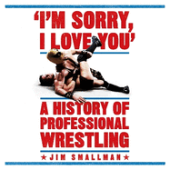 I'm Sorry, I Love You: A History of Professional Wrestling: A must-read' - Mick Foley