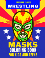 I'm Super Fanatic - Wrestling Masks Coloring Book for Kids and Teens