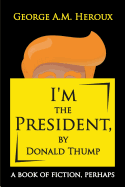 I'm the President, by Donald Thump: A Book of Fiction, Perhaps