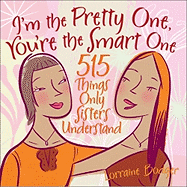 I'm the Pretty One, You're the Smart One: 515 Things Only Sisters Understand