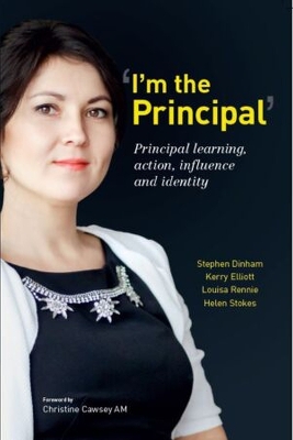 I'm the Principal: Principal learning, action, influence and identity - Dinham, Stephen, and Elliott, Kerry, and Stokes, Helen