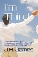 I'm Third: ... success secrets and motivational anecdotes from 30 years on the speaking platform