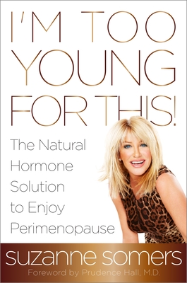 I'm Too Young for This!: The Natural Hormone Solution to Enjoy Perimenopause - Somers, Suzanne, and Hall, Prudence (Foreword by)