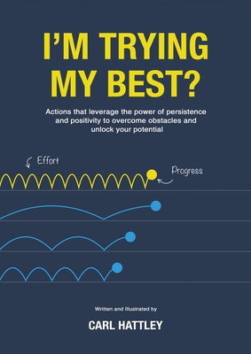I'm Trying My Best?: Actions that leverage the power of persistence and positivity to overcome obstacles and unlock your - Hattley, Carl