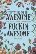 I'm Trying To Be Awesome Today But I'm Exhausted From Being So Fucking Awesome Yesterday: A 120 Paged Lined Notebook For The Sarcastic Friend In Your Life Who May Curse A Little