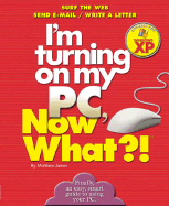 I'm Turning on My PC, Now What?! - Windows XP Edition: Surf the Web/ Send E-mail/ Write a Letter