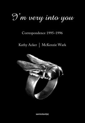 I'm Very Into You: Correspondence 1995-1996 - Acker, Kathy, and Wark, McKenzie, and Viegener, Matias (Editor)