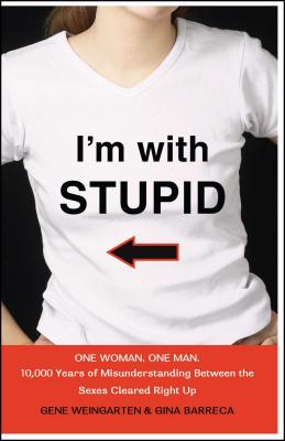 I'm with Stupid: One Man. One Woman. 10,000 Years of Misunderstanding Between the Sexes Cleared Right Up - Weingarten, Gene, and Barreca, Gina