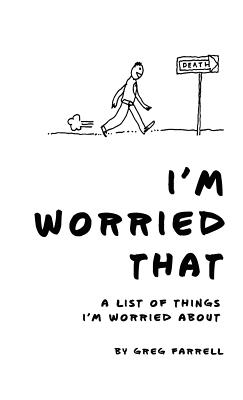 I'm Worried That A List of Things I'm Worried About - Farrell, Greg