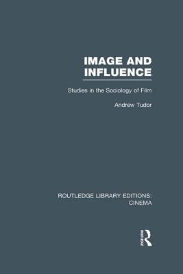 Image and Influence: Studies in the Sociology of Film - Tudor, Andrew