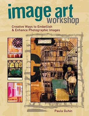 Image Art Workshop: Creative Ways to Embellish & Enhance Photographic Images - Guhin, Paula