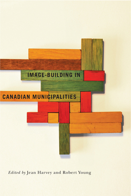 Image-Building in Canadian Municipalities: Volume 4 - Harvey, Jean, and Young, Robert, MD