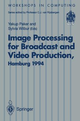 Image Processing for Broadcast and Video Production: Proceedings of the European Workshop on Combined Real and Synthetic Image Processing for Broadcast and Video Production, Hamburg, 23-24 November 1994 - Paker, Yakup (Editor), and Wilbur, Silvia (Editor)