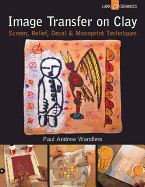 Image Transfer on Clay: Screen, Relief, Decal & Monoprint Techniques
