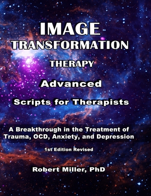 Image Transformation Therapy Advanced Scripts for Therapists: A Breakthrough in the Treatment of Trauma, OCD, Anxiety, and Depression - Miller, Robert