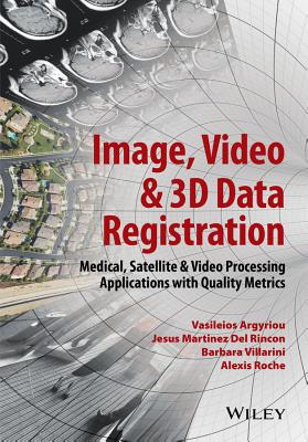 Image, Video and 3D Data Registration: Medical, Satellite and Video Processing Applications with Quality Metrics - Argyriou, Vasileios, and Del Rincon, Jesus Martinez, and Villarini, Barbara