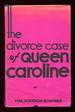 The Divorce Case of Queen Caroline: an Account of the Reign of George IV and the King's Relations With Other Women