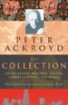 Peter Ackroyd: the Collection: Journalism, Reviews, Essays, Short Stories, Lectures