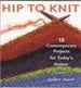 Hip to Knit 18 Contemporary Projects for Today's Knitters