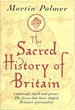 The Sacred History of Britain: Landscape, Myth & Power: the Forces That Have Shaped Britain's Spirituality
