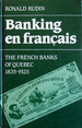 Banking En Francais: The French Banks of Quebec, 1835-1925