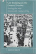 City Building on the Eastern Frontier: Sorting the New Nineteenth-Century City (Creating the North American Landscape Series)