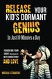 Release Your Kid's Dormant Genius in Just 10 Minutes a Day: Parenting Your Smart Underachiever With Consistency and Love