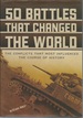 50 Battles That Changed the World: the Conflicts That Most Influenced the Course of History