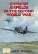 Cheshire Airfields of the Second World War (British Airfields in the Second World War)