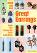 Make Your Own Great Earrings: Beads, Wire, Polymer Clay, Fabric, Found Objects