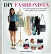 Diy Fashionista: 40 Stylish Projects to Re-Invent and Update Your Wardrobe