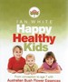 Happy Healthy Kids: From Conception to Age 7 With Australian Bush Flower Essences