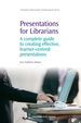 Presentations for Librarians: a Complete Guide to Creating Effective, Learner-Centred Presentations