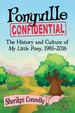 Ponyville Confidential: the History and Culture of My Little Pony, 1981-2016